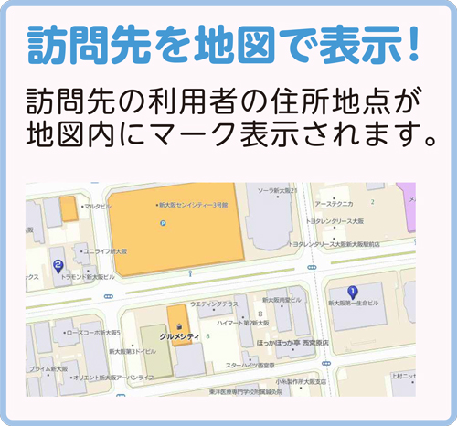 訪問先を地図で表示！訪問先の利用者の住所地点が地図内にマーク表示されます。