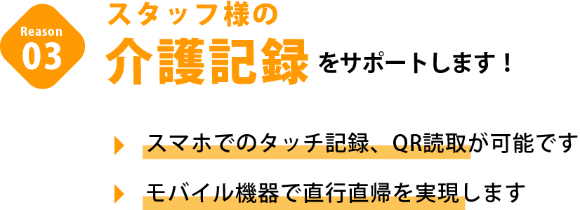 スタッフ様の日々の介護記録をサポートします!スマホでのタッチ記録、QR読取が可能です。モバイル機器で直行直帰を実現します